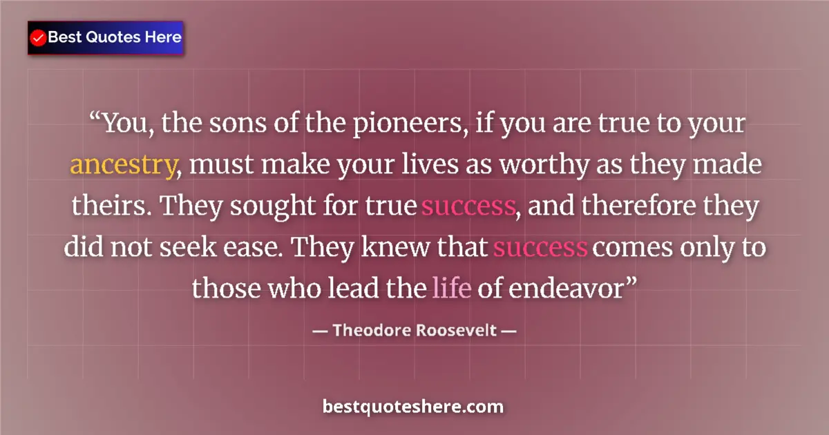Quote by Theodore Roosevelt: You, the sons of the pioneers, if you are true to your ancestry, must make your lives as worthy as t...