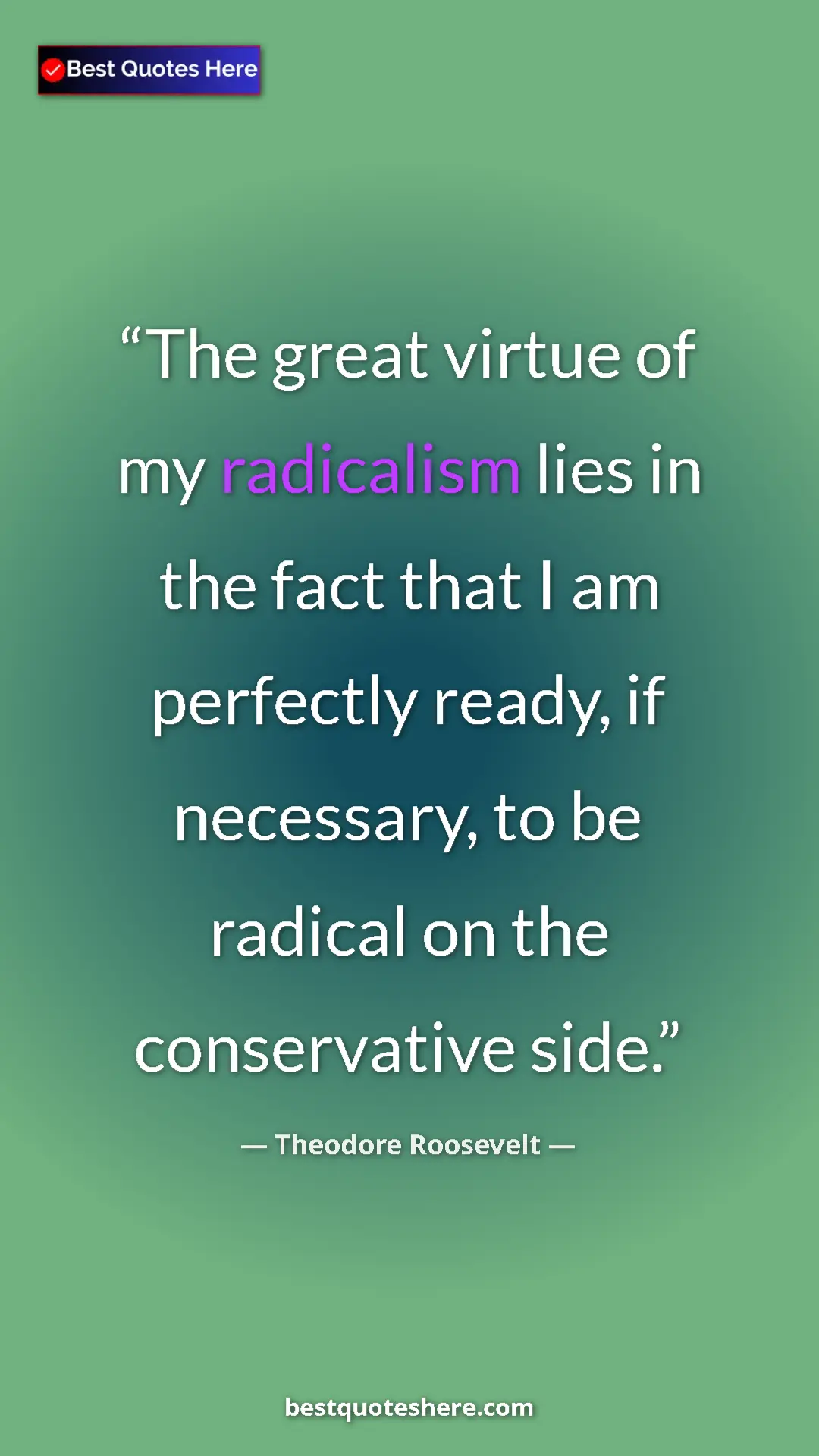 Theodore Roosevelt Quote Card: "The great virtue of my radicalism lies in the fact that I..." Pinterest quote poster by Theodore Roosevelt: "The great virtue of my radicalism lies in the fact that I..."