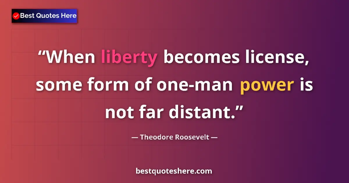 Quote by Theodore Roosevelt: When liberty becomes license, some form of one-man power is not far distant....
