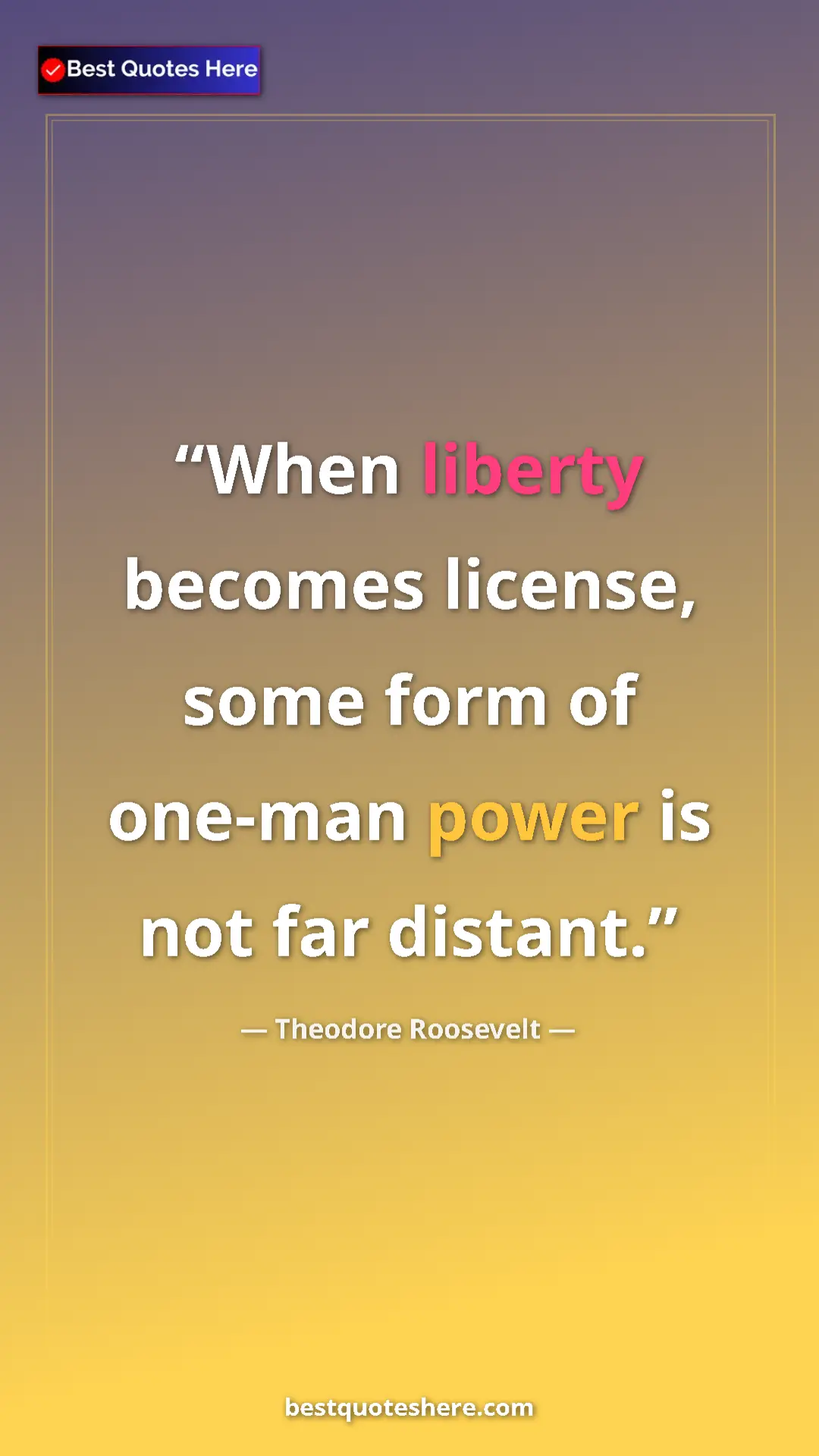 Pinterest quote poster by Theodore Roosevelt: "When liberty becomes license, some form of one-man power is..."