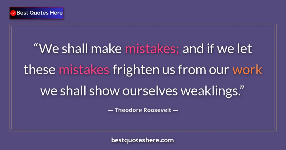 Quote by Theodore Roosevelt: We shall make mistakes; and if we let these mistakes frighten us from our work we shall show ourselv...