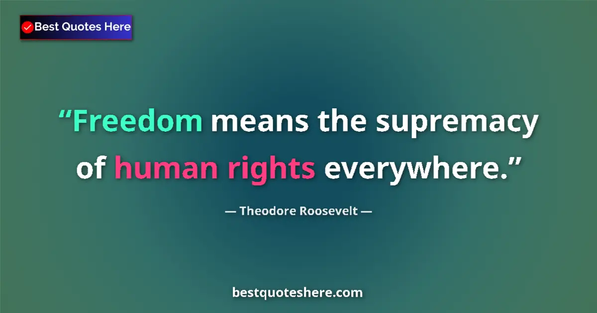 Quote by Theodore Roosevelt: Freedom means the supremacy of human rights everywhere....