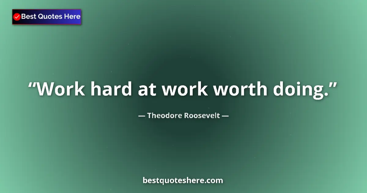 Quote by Theodore Roosevelt: Work hard at work worth doing....