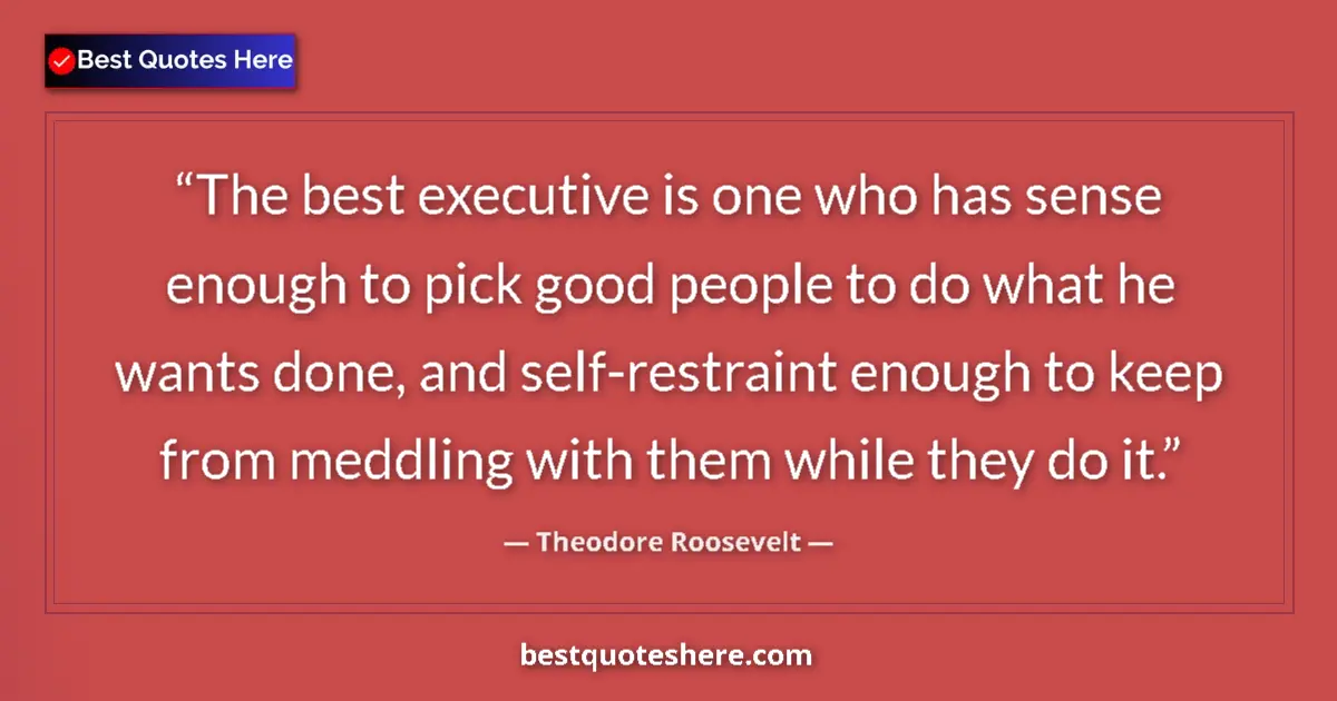 Quote by Theodore Roosevelt: The best executive is one who has sense enough to pick good people to do what he wants done, and sel...