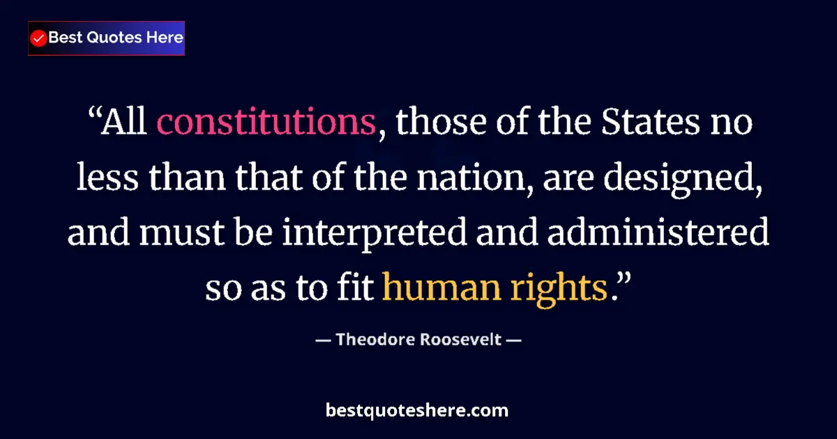 Quote by Theodore Roosevelt: All constitutions, those of the States no less than that of the nation, are designed, and must be in...