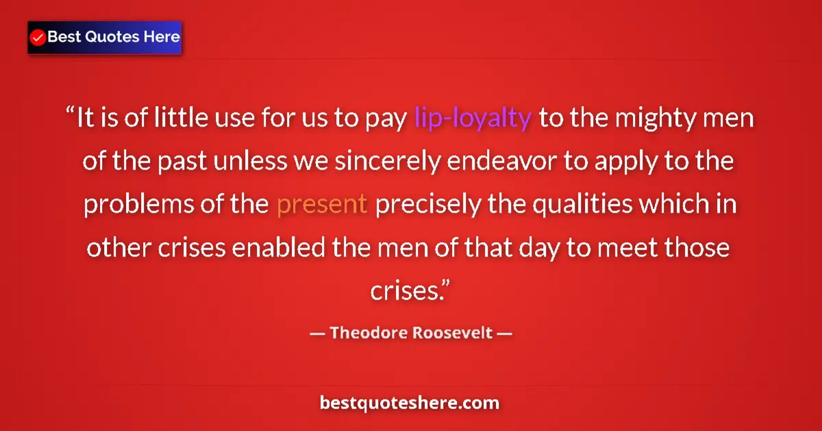 Quote by Theodore Roosevelt: It is of little use for us to pay lip-loyalty to the mighty men of the past unless we sincerely ende...