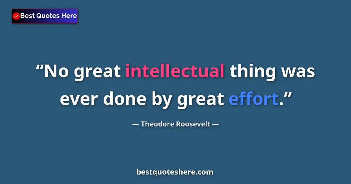 Quote by Theodore Roosevelt: No great intellectual thing was ever done by great effort....
