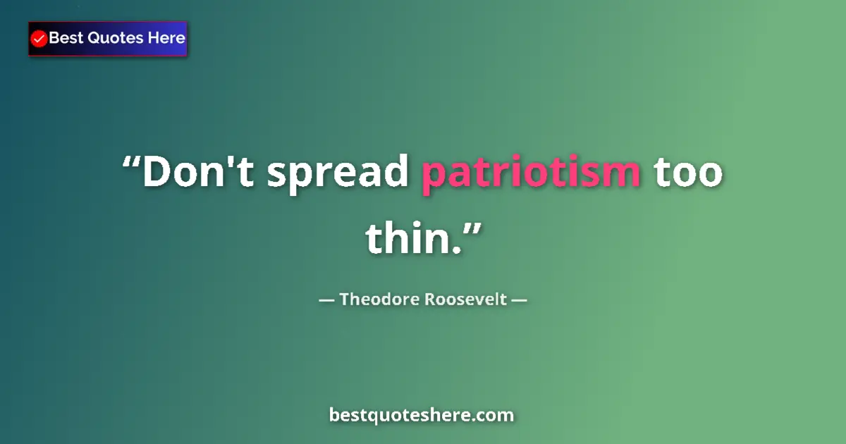 Image for the quote by Theodore Roosevelt: Don't spread patriotism too thin....