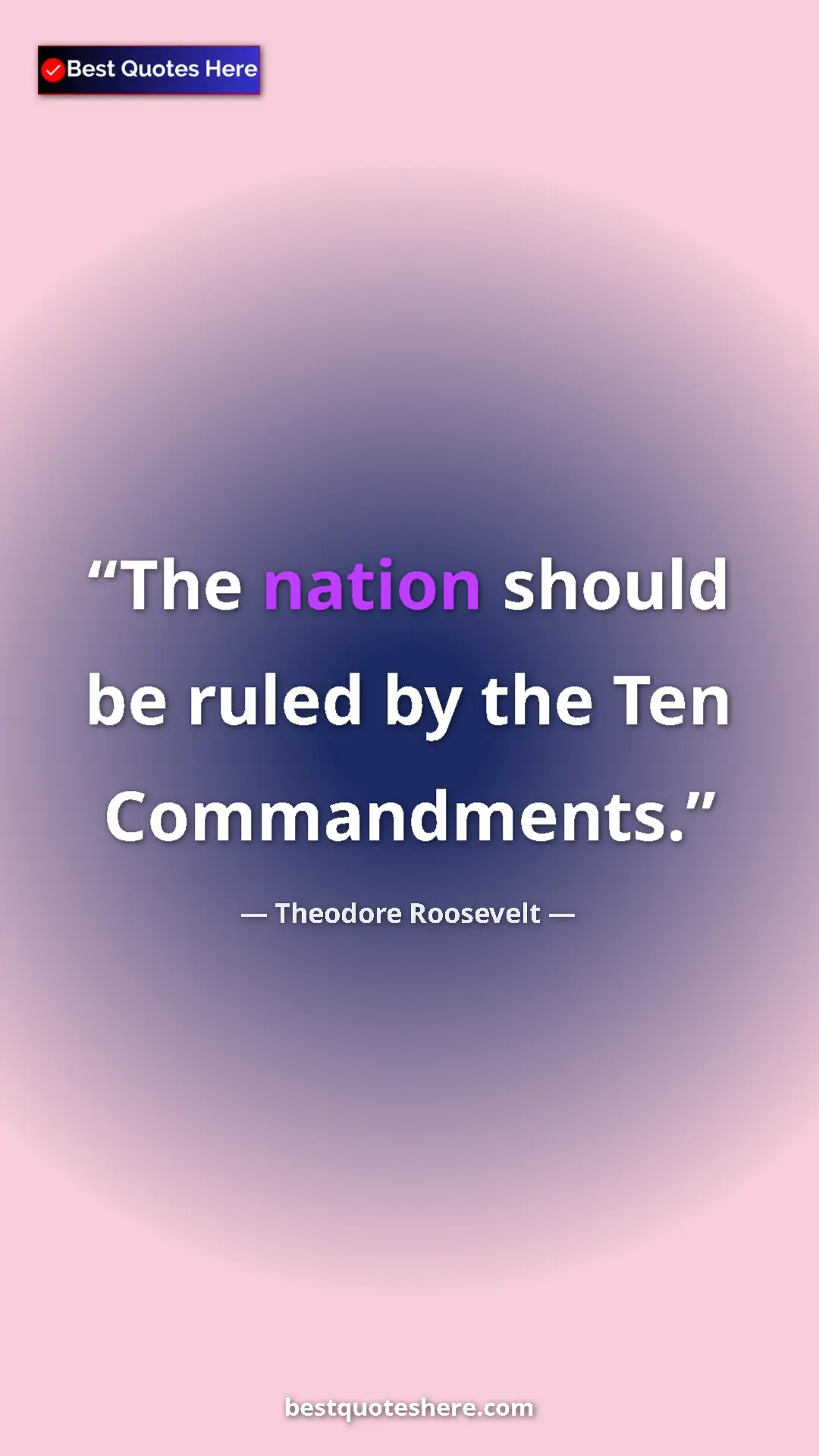 Theodore Roosevelt Quote Card: "The nation should be ruled by the Ten Commandments." Pinterest quote poster by Theodore Roosevelt: "The nation should be ruled by the Ten Commandments."