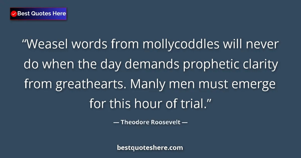 Quote by Theodore Roosevelt: Weasel words from mollycoddles will never do when the day demands prophetic clarity from greathearts...