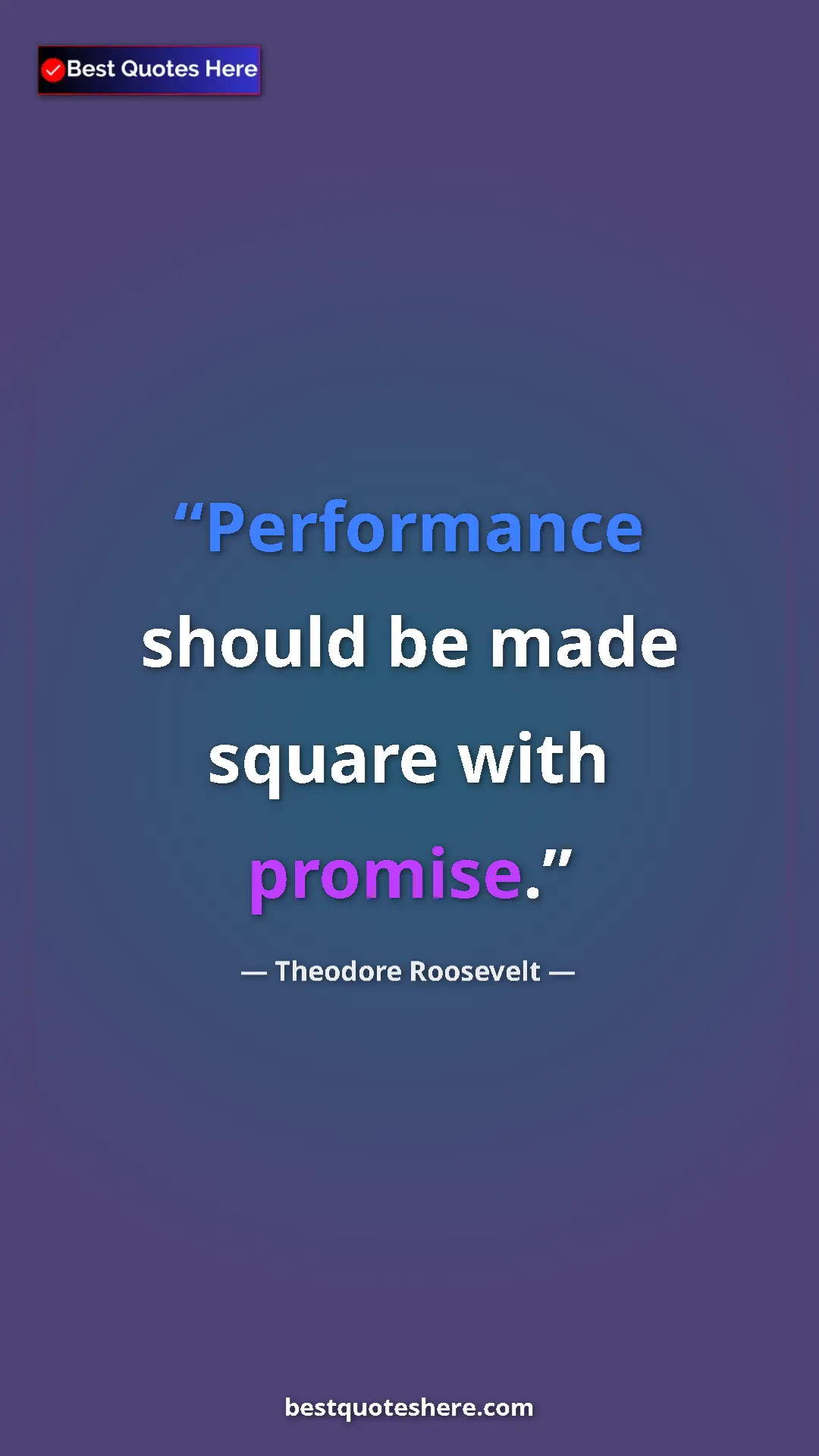 Theodore Roosevelt Quote Card: "Performance should be made square with promise." Pinterest quote poster by Theodore Roosevelt: "Performance should be made square with promise."