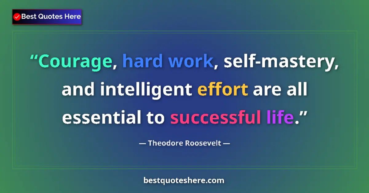 Quote by Theodore Roosevelt: Courage, hard work, self-mastery, and intelligent effort are all essential to successful life....