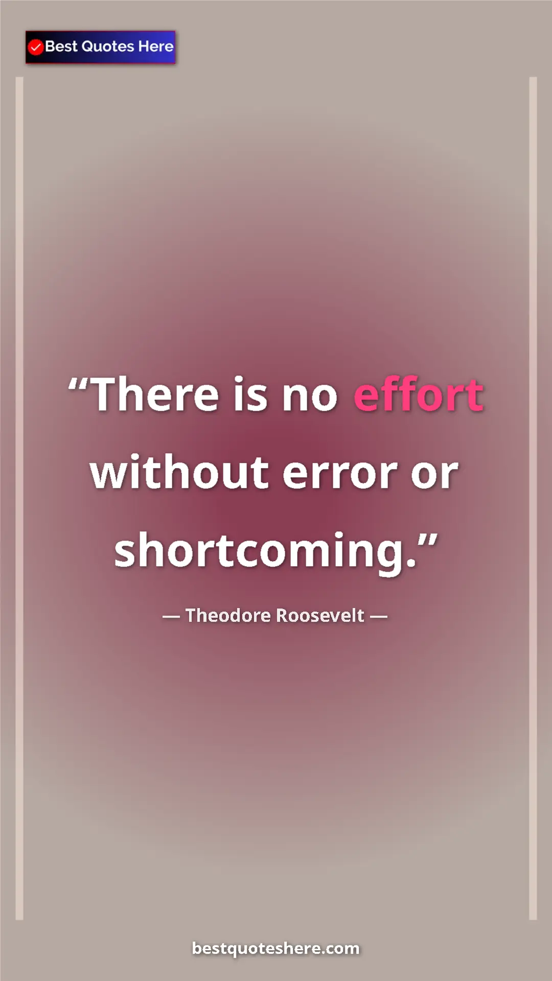 Theodore Roosevelt Quote Card: "There is no effort without error or shortcoming." Pinterest quote poster by Theodore Roosevelt: "There is no effort without error or shortcoming."