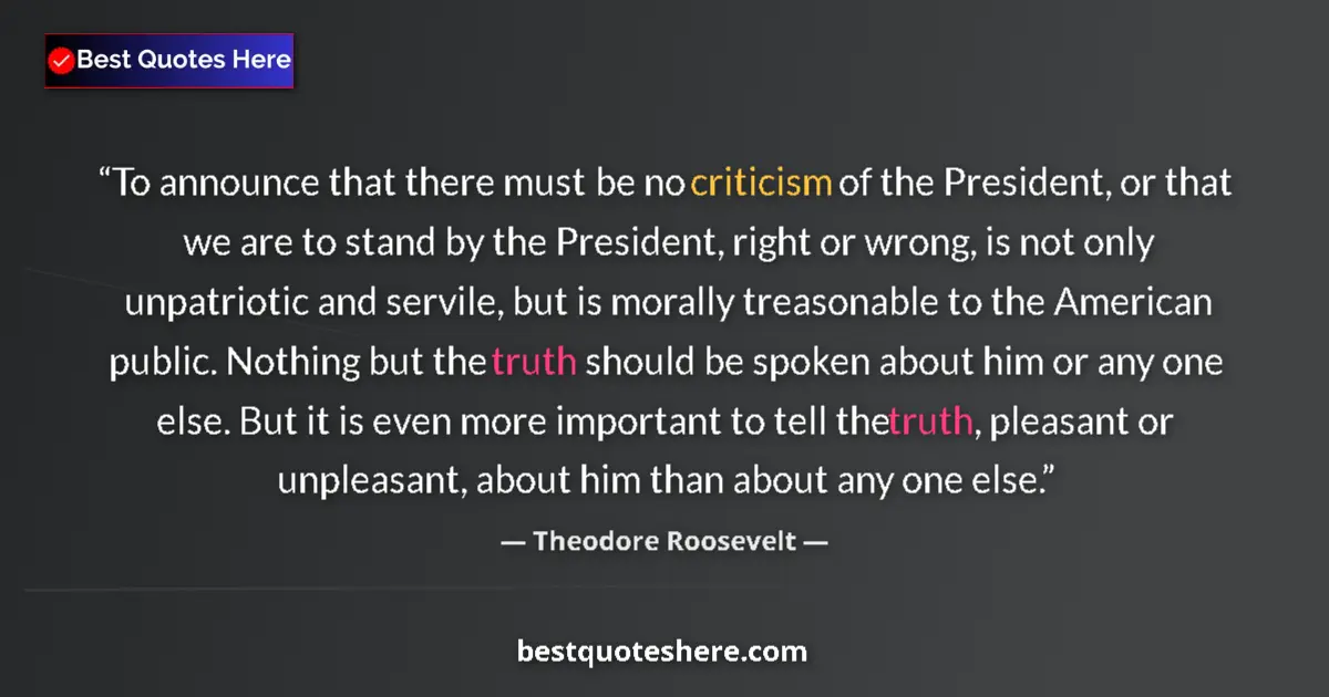 Quote by Theodore Roosevelt: To announce that there must be no criticism of the President, or that we are to stand by the Preside...