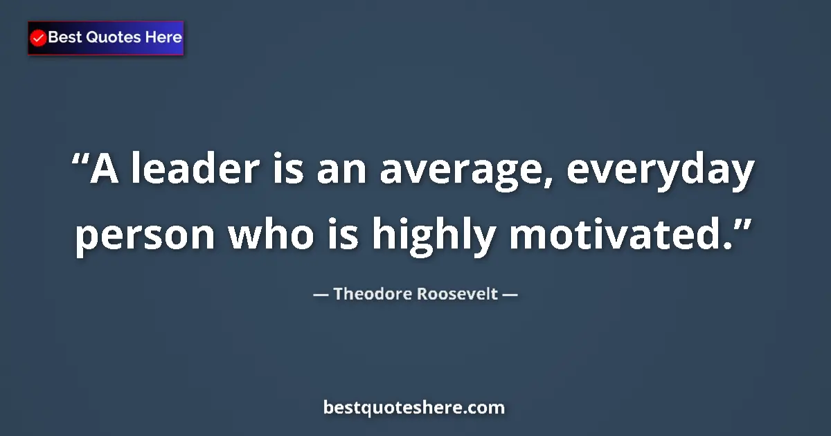 Image for the quote by Theodore Roosevelt: A leader is an average, everyday person who is highly motivated....