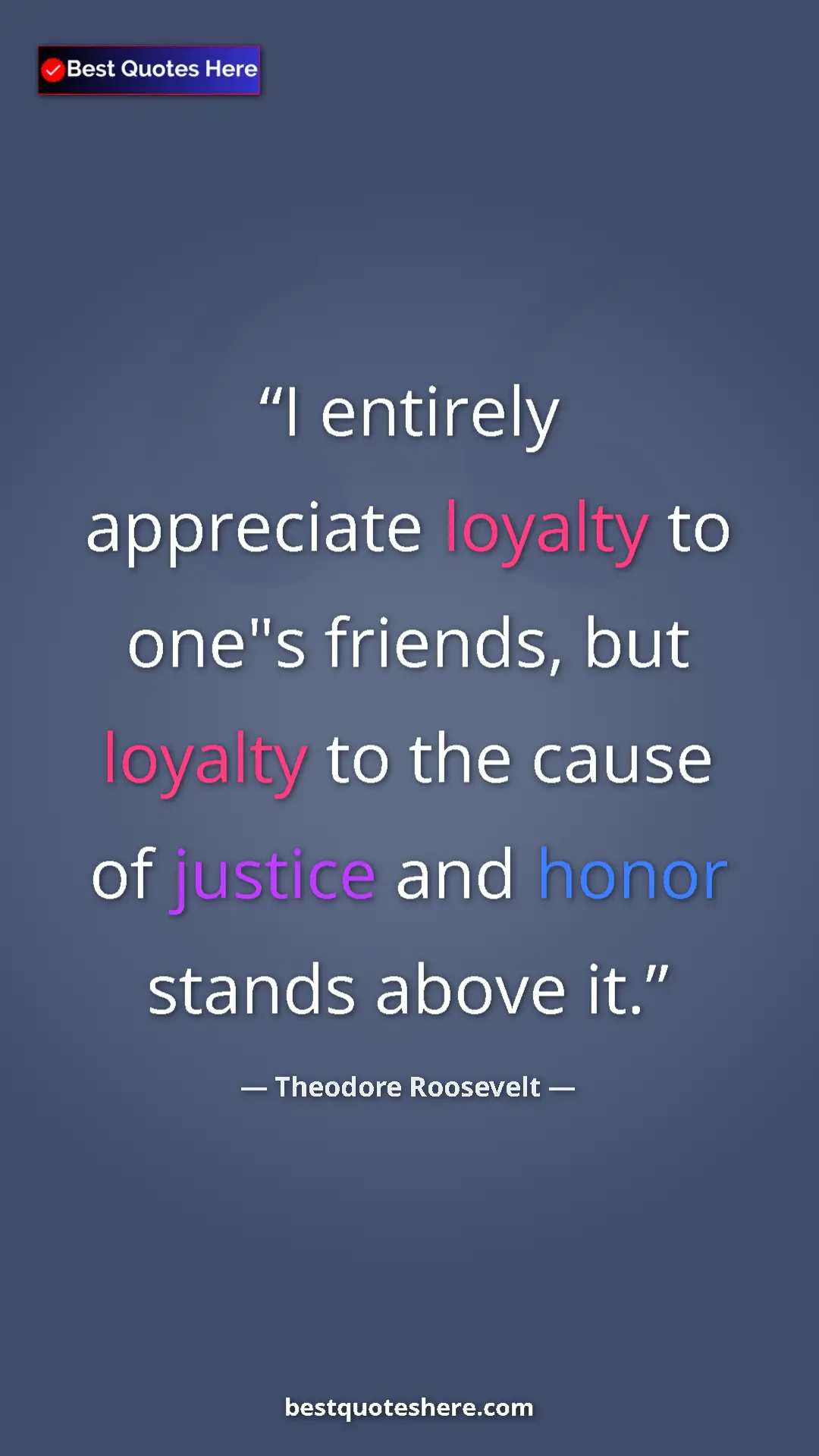 Theodore Roosevelt Quote Card: "I entirely appreciate loyalty to one"s friends, but loyalty..." Pinterest quote poster by Theodore Roosevelt: "I entirely appreciate loyalty to one"s friends, but loyalty..."
