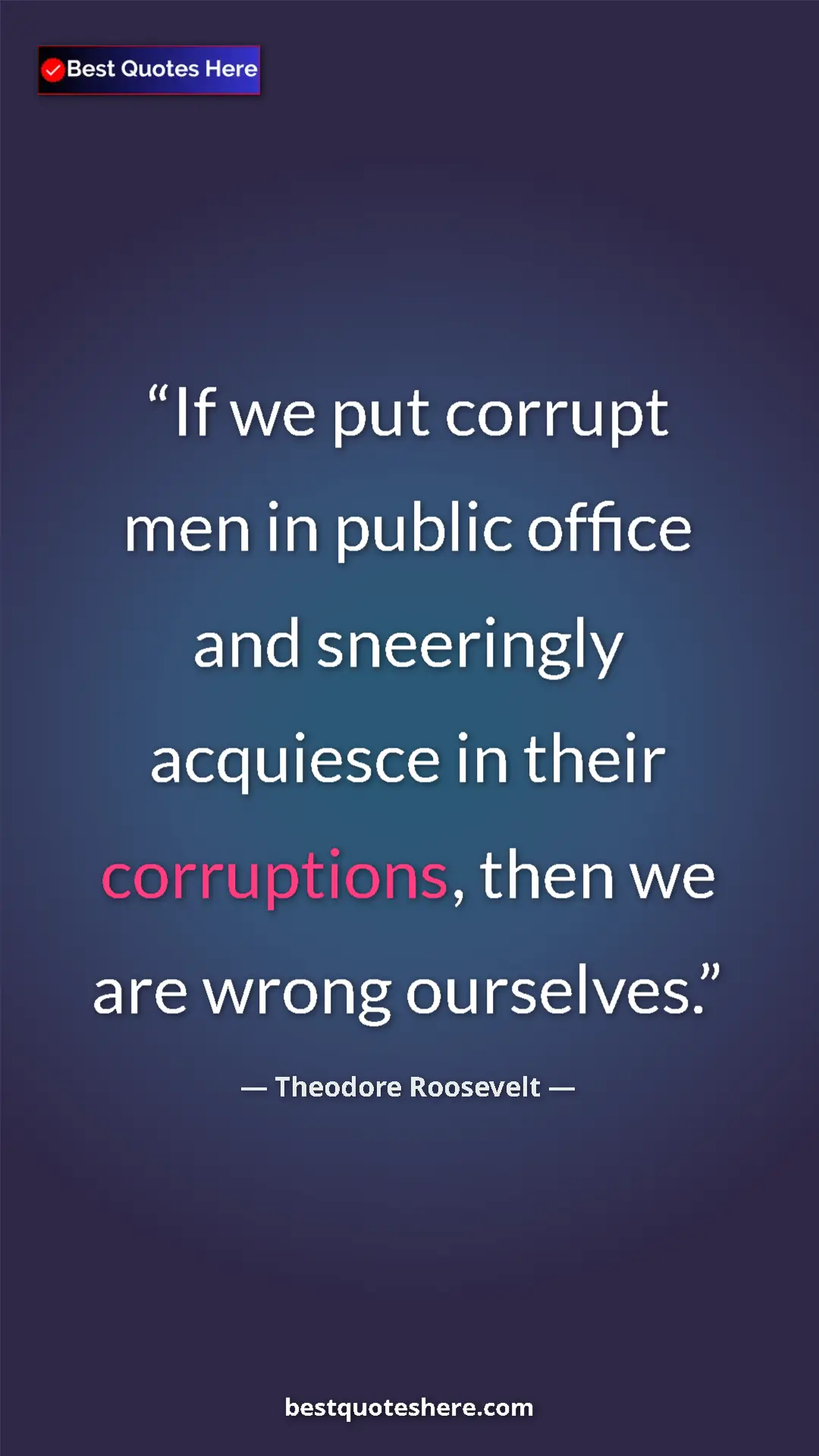 Theodore Roosevelt Quote Card: "If we put corrupt men in public office and sneeringly..." Pinterest quote poster by Theodore Roosevelt: "If we put corrupt men in public office and sneeringly..."