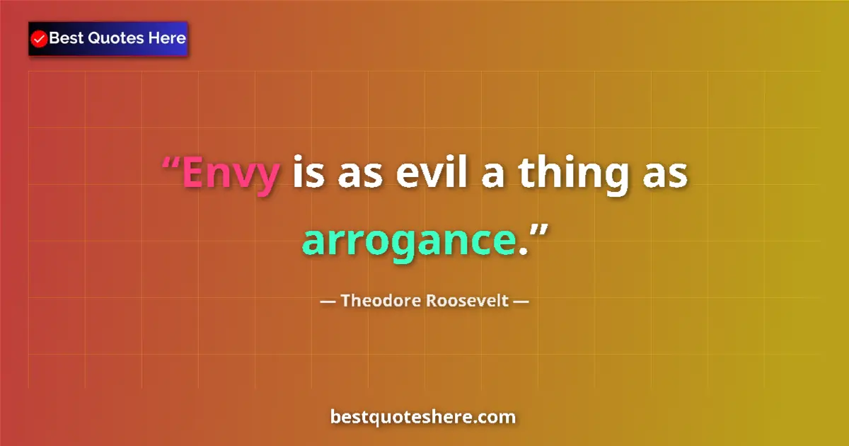 Quote by Theodore Roosevelt: Envy is as evil a thing as arrogance....