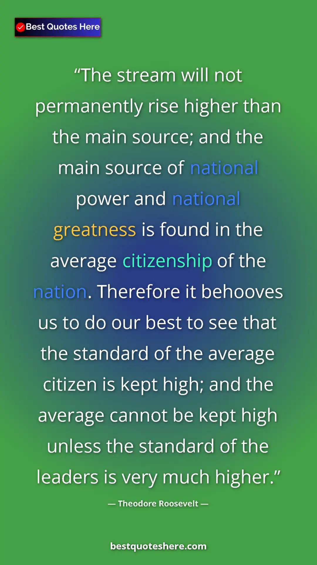 Theodore Roosevelt Quote Card: "The stream will not permanently rise higher than the main..." Pinterest quote poster by Theodore Roosevelt: "The stream will not permanently rise higher than the main..."