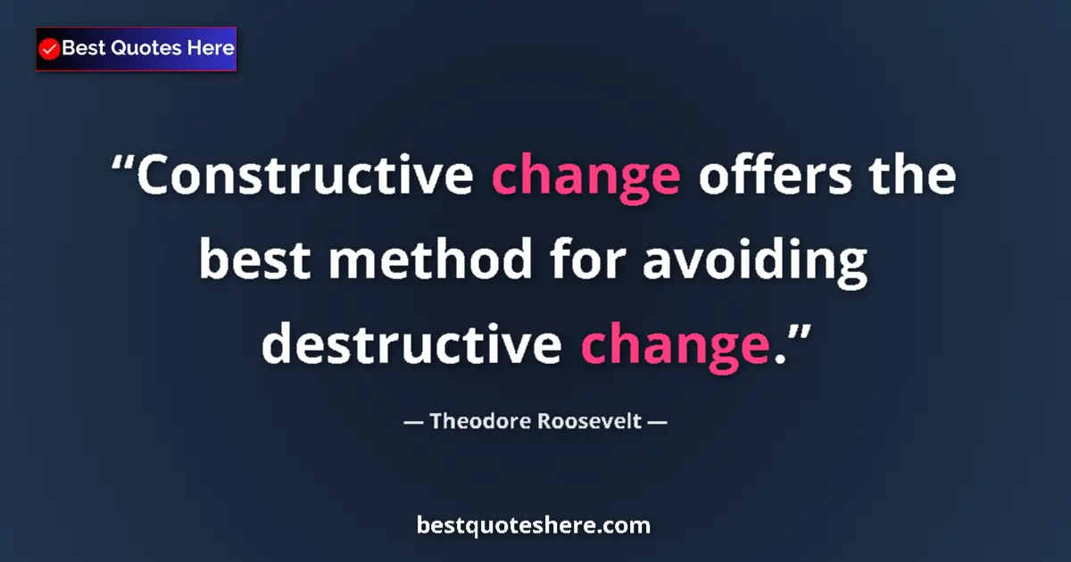 Quote by Theodore Roosevelt: Constructive change offers the best method for avoiding destructive change....