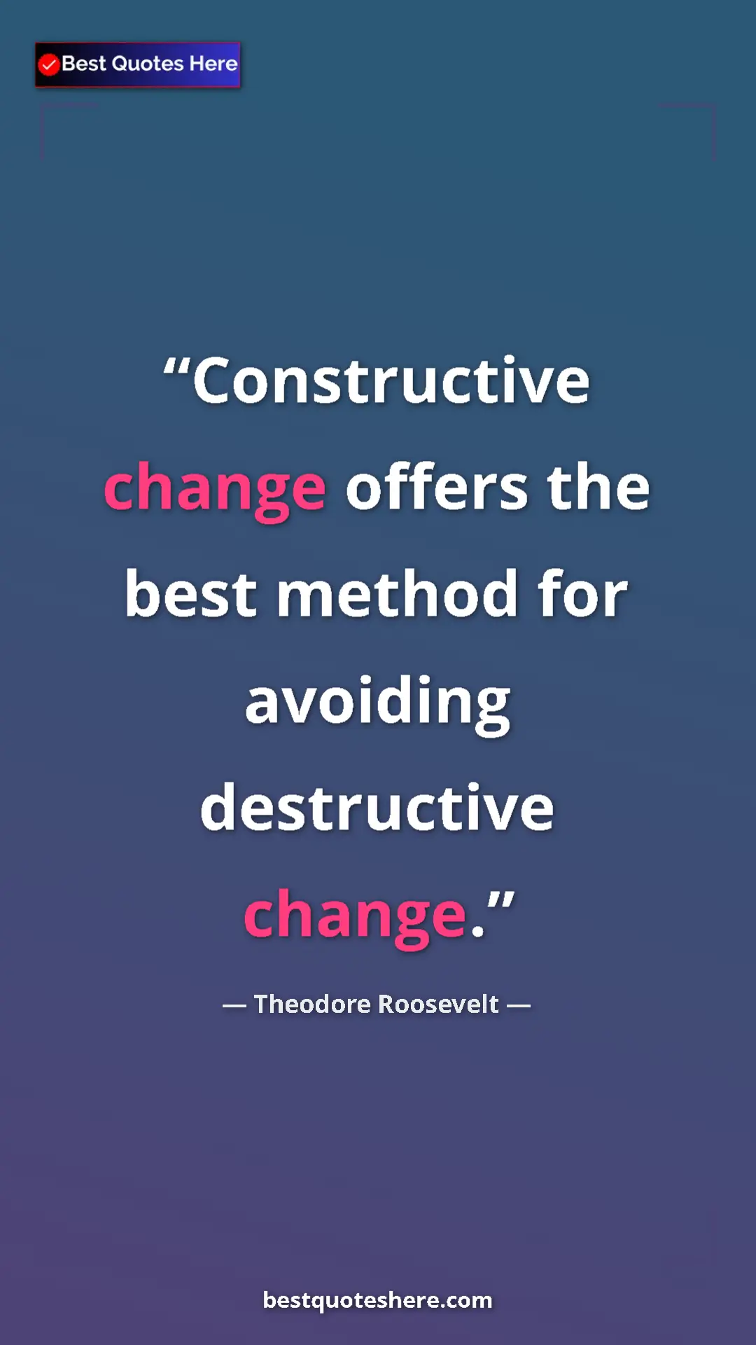 Theodore Roosevelt Quote Card: "Constructive change offers the best method for avoiding..." Pinterest quote poster by Theodore Roosevelt: "Constructive change offers the best method for avoiding..."