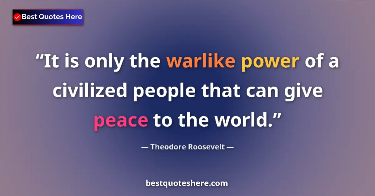 Quote by Theodore Roosevelt: It is only the warlike power of a civilized people that can give peace to the world....