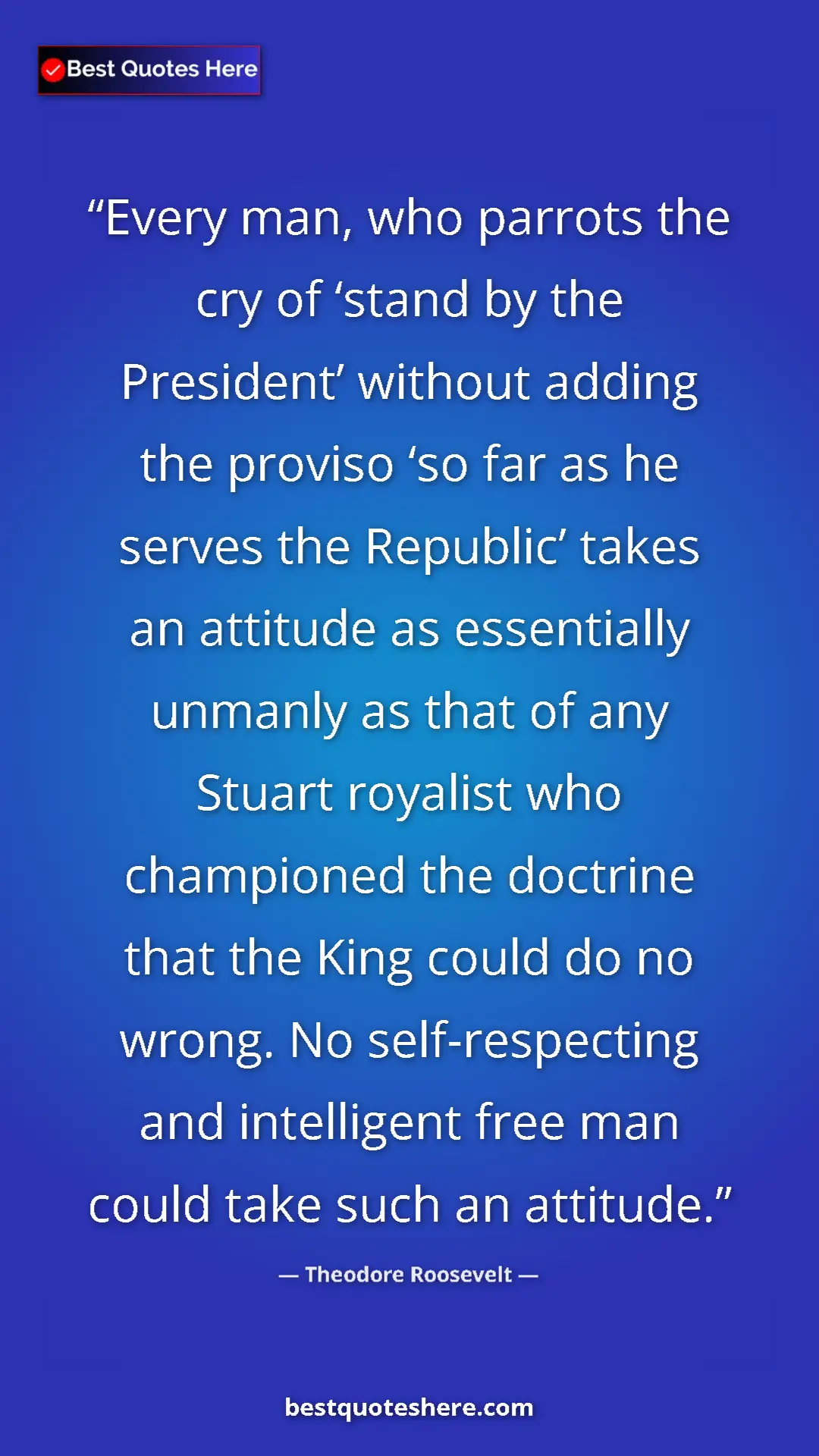 Theodore Roosevelt Quote Card: "Every man, who parrots the cry of ‘stand by the President’..." Pinterest quote poster by Theodore Roosevelt: "Every man, who parrots the cry of ‘stand by the President’..."