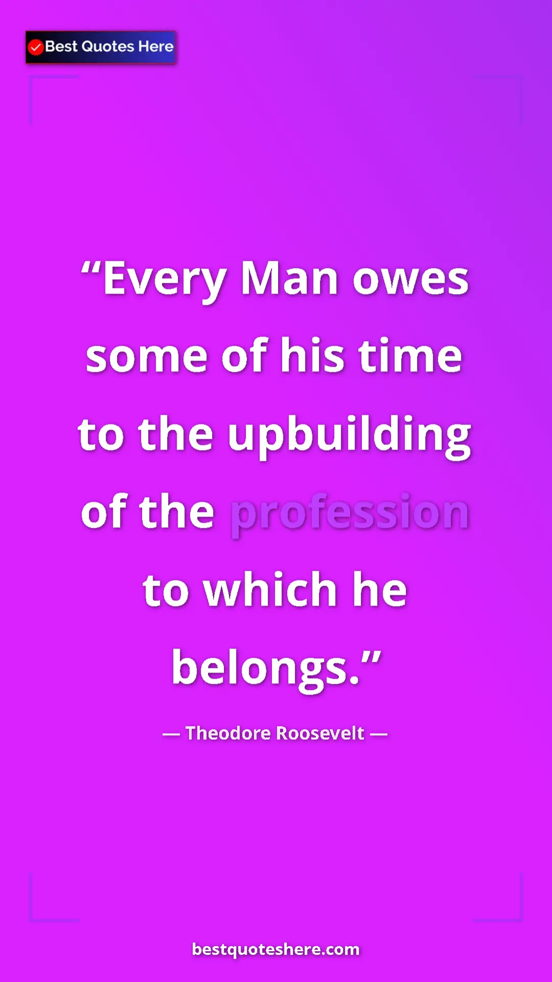 Pinterest quote poster by Theodore Roosevelt: "Every Man owes some of his time to the upbuilding of the..."