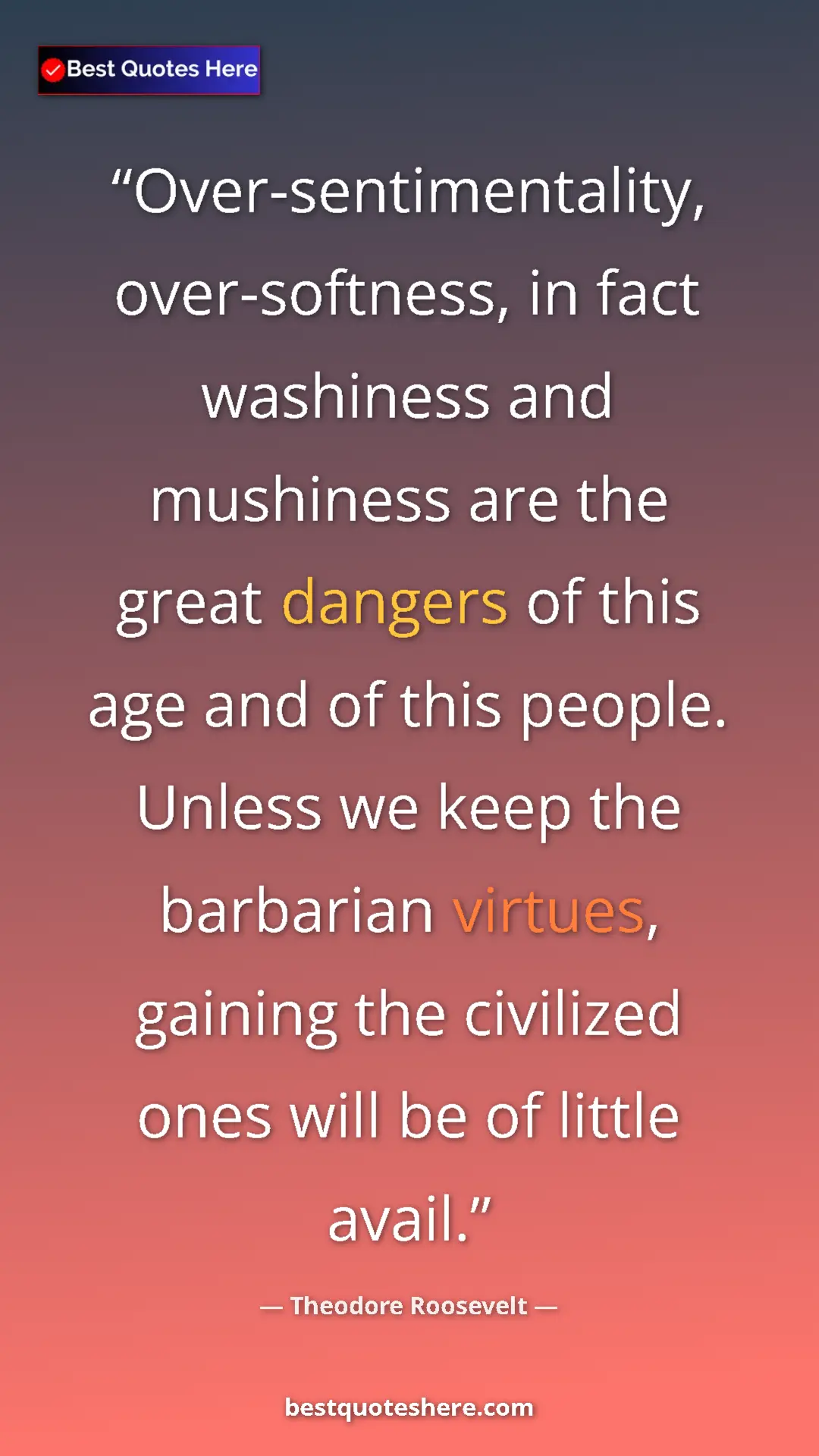 Theodore Roosevelt Quote Card: "Over-sentimentality, over-softness, in fact washiness and..." Pinterest quote poster by Theodore Roosevelt: "Over-sentimentality, over-softness, in fact washiness and..."