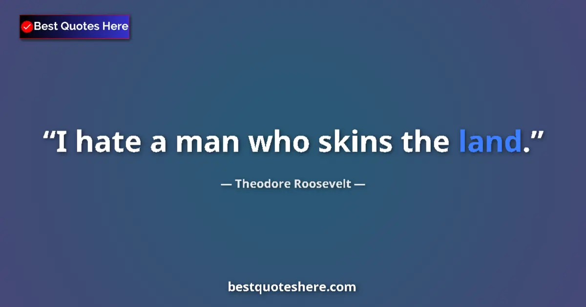 Quote by Theodore Roosevelt: I hate a man who skins the land....