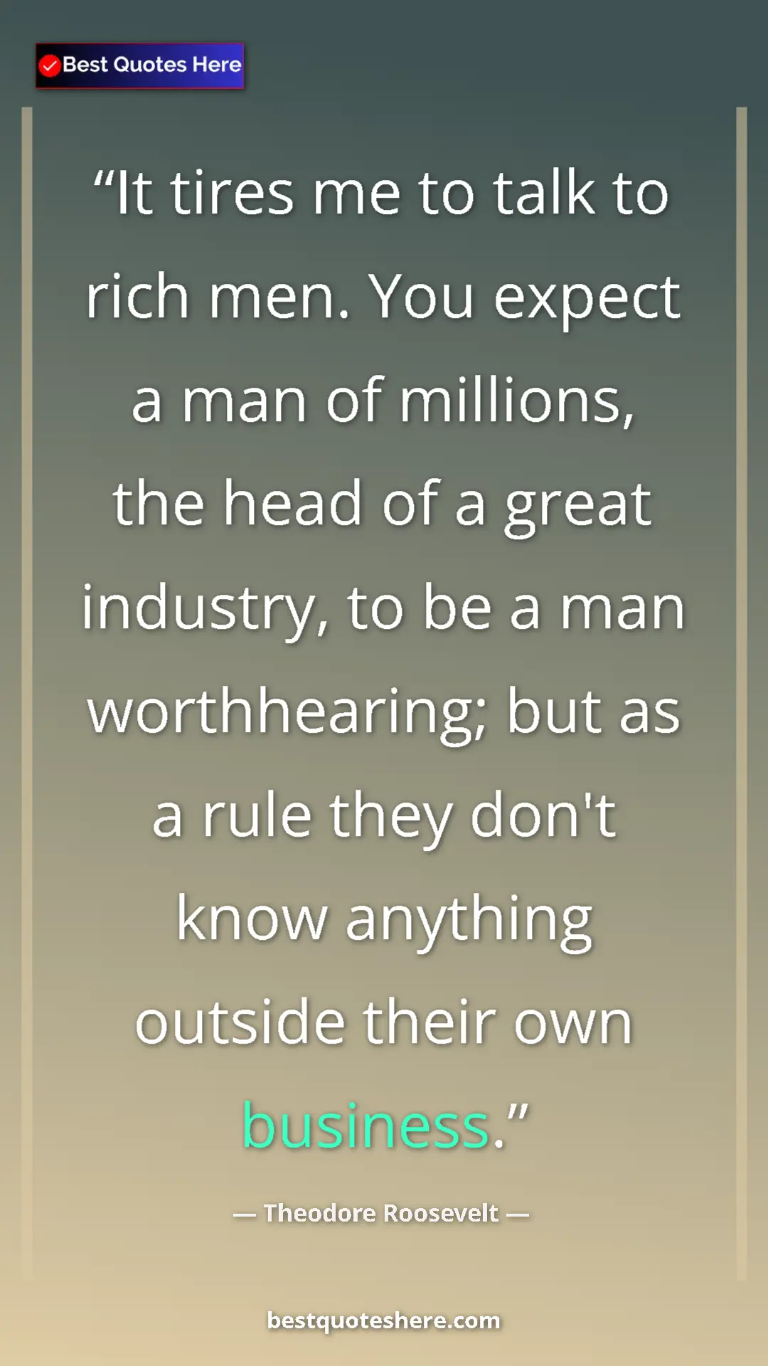 Theodore Roosevelt Quote Card: "It tires me to talk to rich men. You expect a man of..." Pinterest quote poster by Theodore Roosevelt: "It tires me to talk to rich men. You expect a man of..."