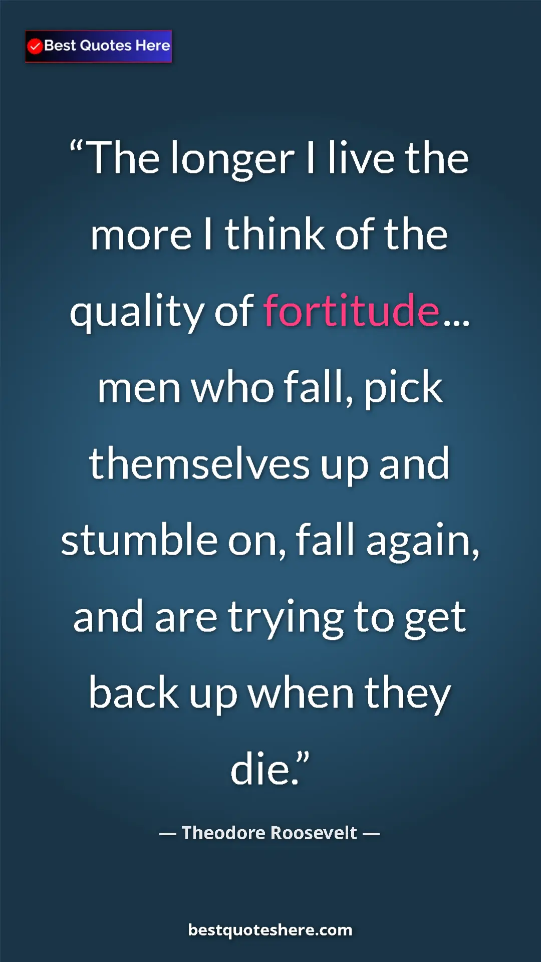 Pinterest quote poster by Theodore Roosevelt: "The longer I live the more I think of the quality of fortitu"