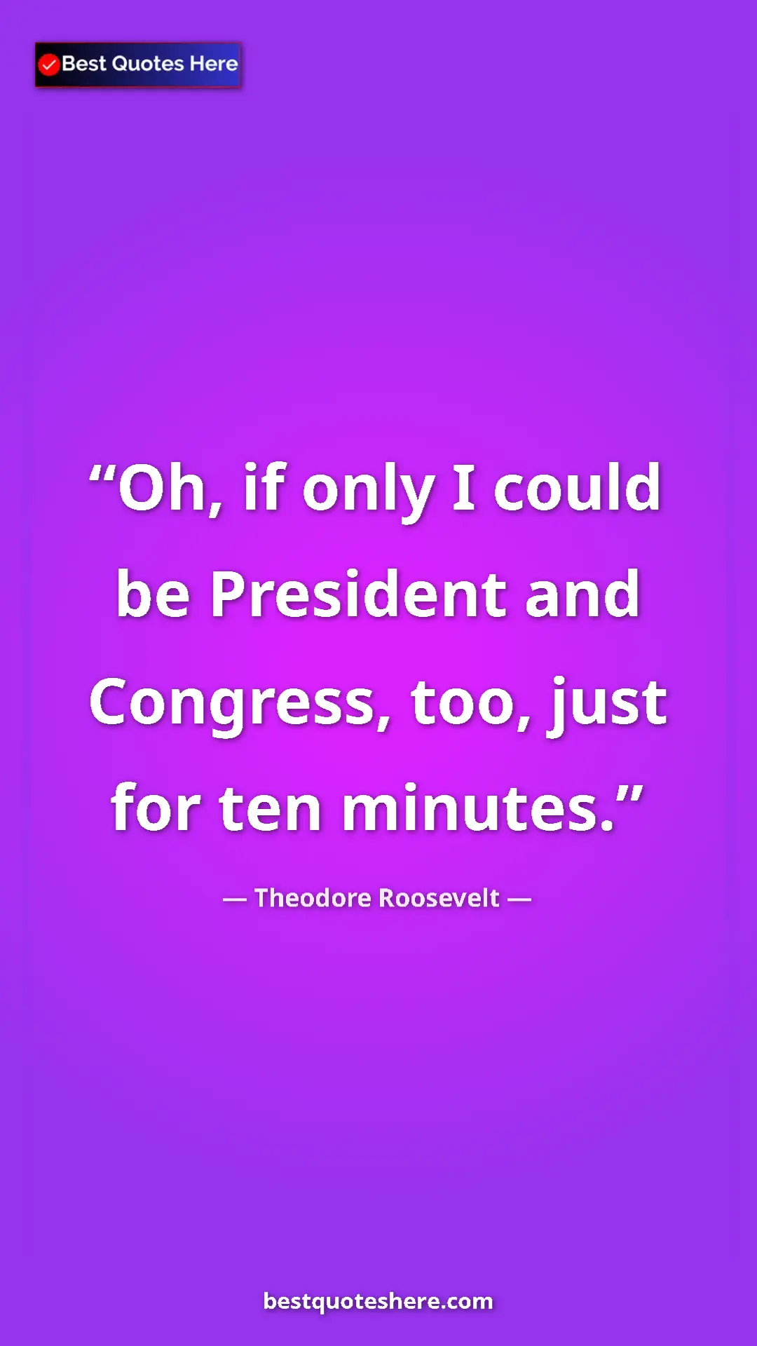 Theodore Roosevelt Quote Card: "Oh, if only I could be President and Congress, too, just for" Pinterest quote poster by Theodore Roosevelt: "Oh, if only I could be President and Congress, too, just for"