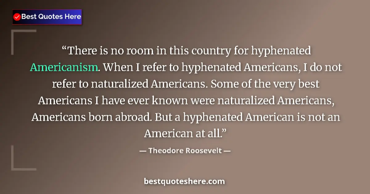 Quote by Theodore Roosevelt: There is no room in this country for hyphenated Americanism. When I refer to hyphenated Americans, I...