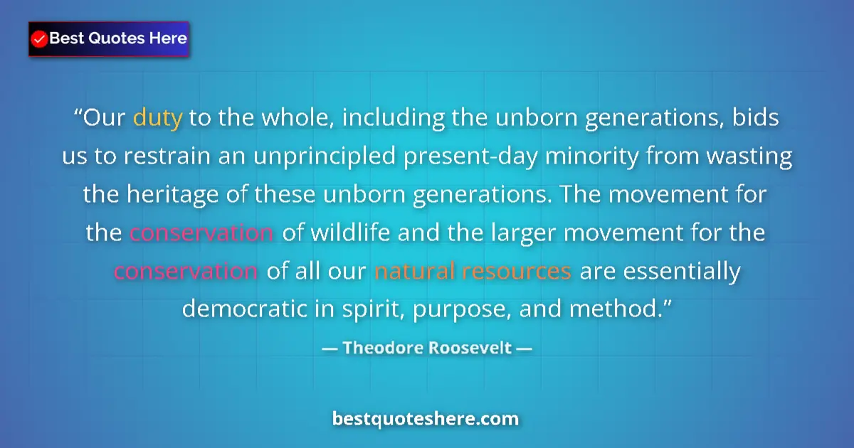 Image for the quote by Theodore Roosevelt: Our duty to the whole, including the unborn generations, bids us to restrain an unprincipled present...
