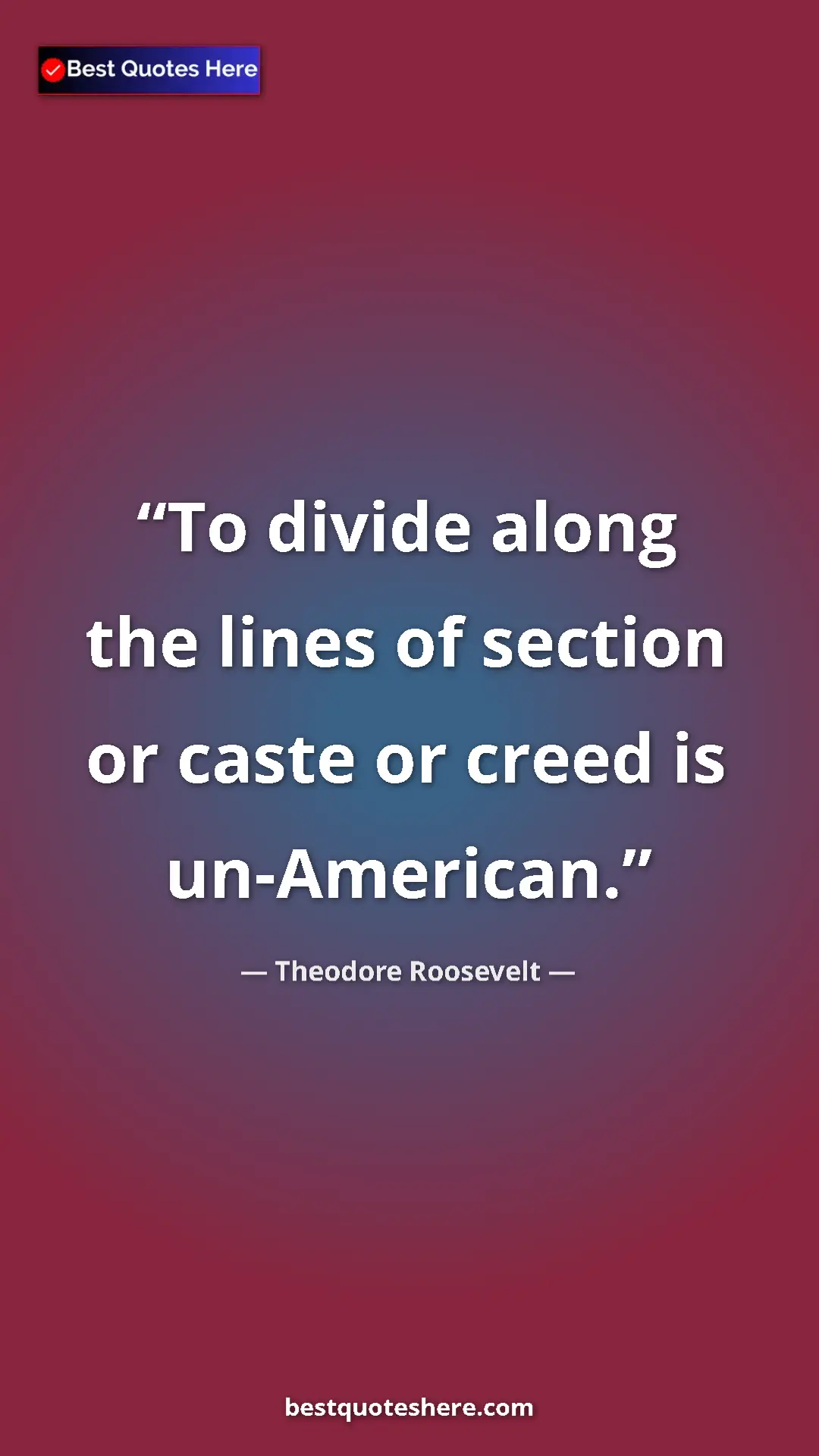 Theodore Roosevelt Quote Card: "To divide along the lines of section or caste or creed is..." Pinterest quote poster by Theodore Roosevelt: "To divide along the lines of section or caste or creed is..."