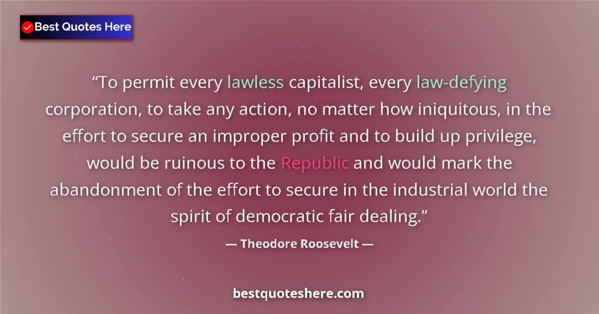 Quote by Theodore Roosevelt: To permit every lawless capitalist, every law-defying corporation, to take any action, no matter how...