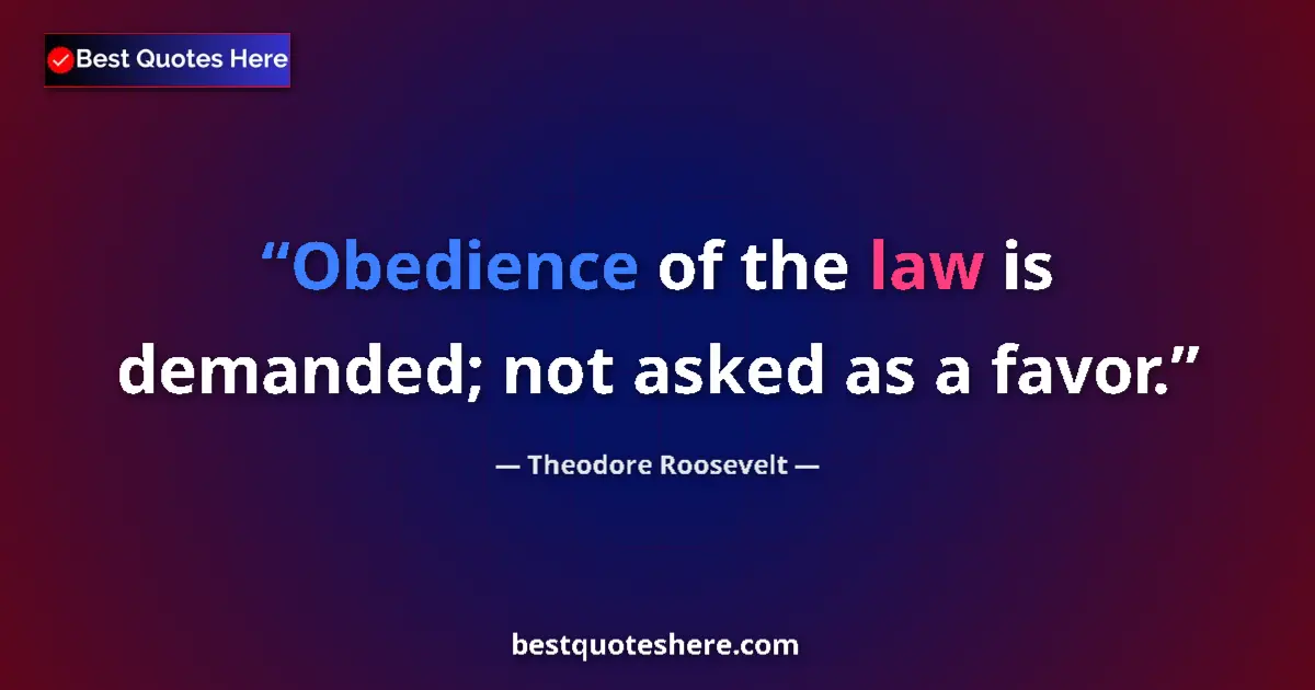 Quote by Theodore Roosevelt: Obedience of the law is demanded; not asked as a favor....