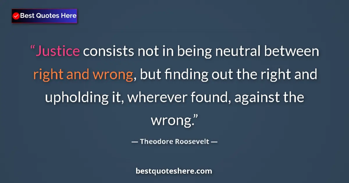 Quote by Theodore Roosevelt: Justice consists not in being neutral between right and wrong, but finding out the right and upholdi...