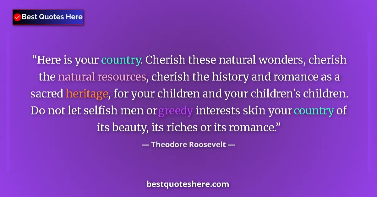 Quote by Theodore Roosevelt: Here is your country. Cherish these natural wonders, cherish the natural resources, cherish the hist...