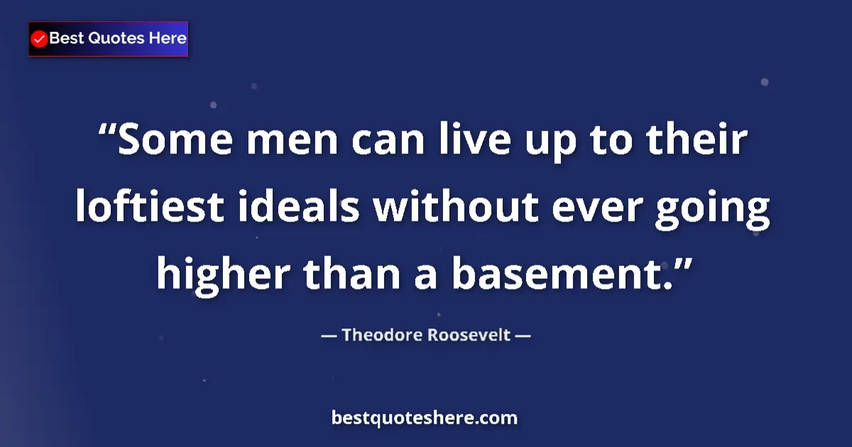 Quote by Theodore Roosevelt: Some men can live up to their loftiest ideals without ever going higher than a basement....