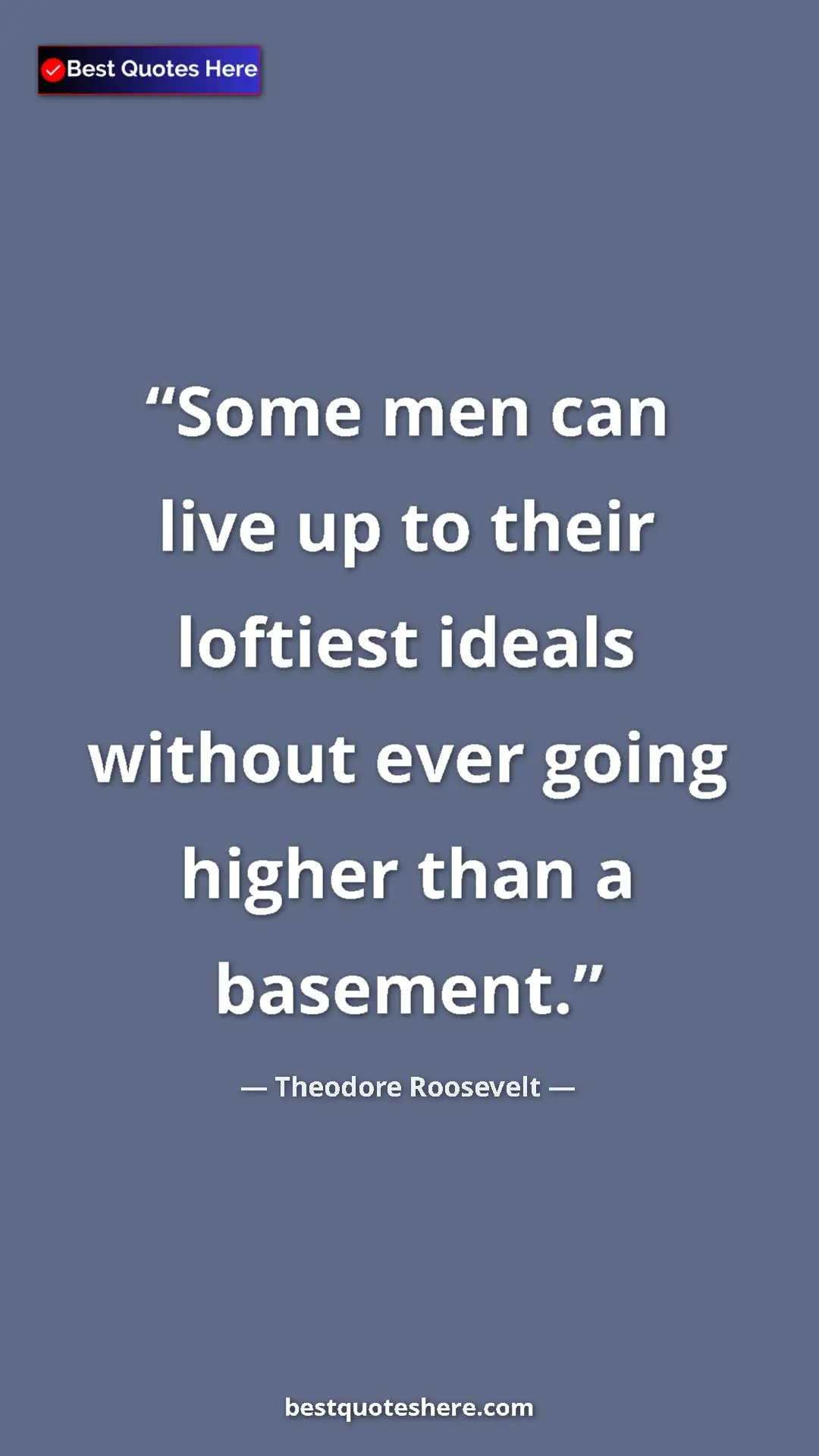 Theodore Roosevelt Quote Card: "Some men can live up to their loftiest ideals without ever..." Pinterest quote poster by Theodore Roosevelt: "Some men can live up to their loftiest ideals without ever..."