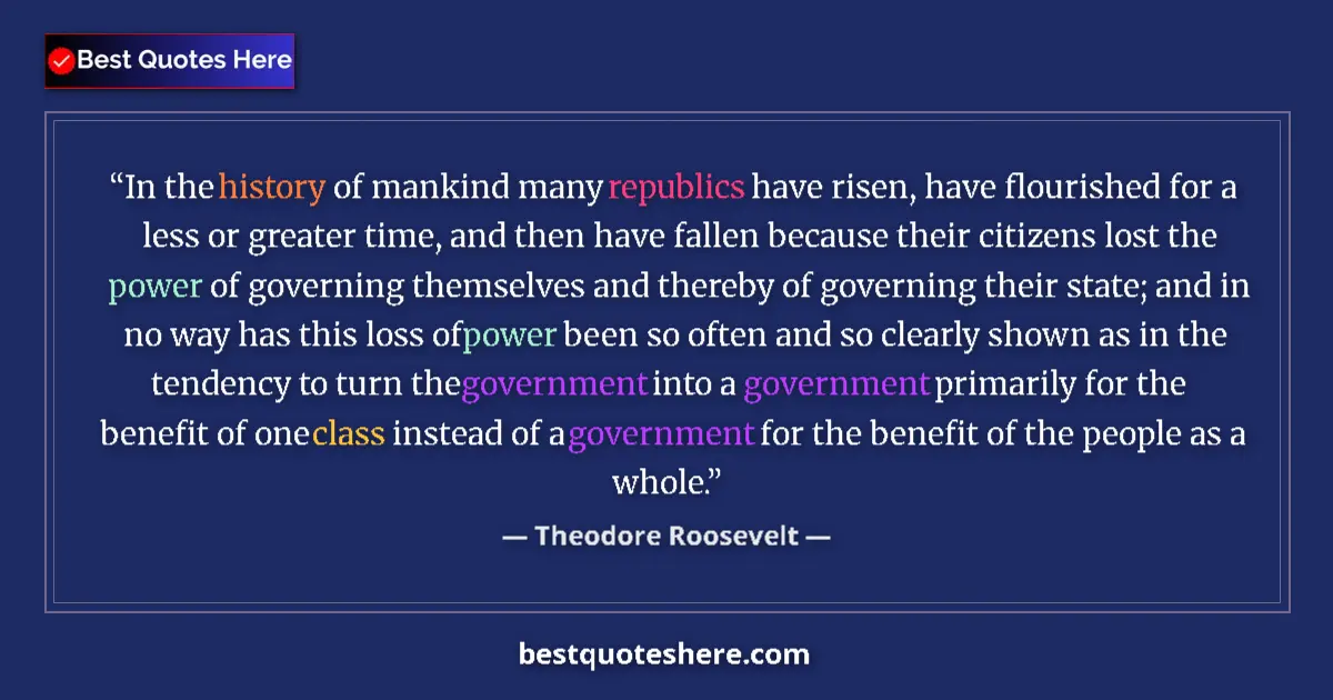 Quote by Theodore Roosevelt: In the history of mankind many republics have risen, have flourished for a less or greater time, and...
