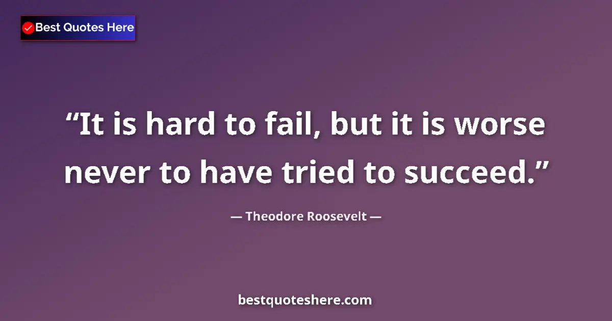 Quote by Theodore Roosevelt: It is hard to fail, but it is worse never to have tried to succeed....