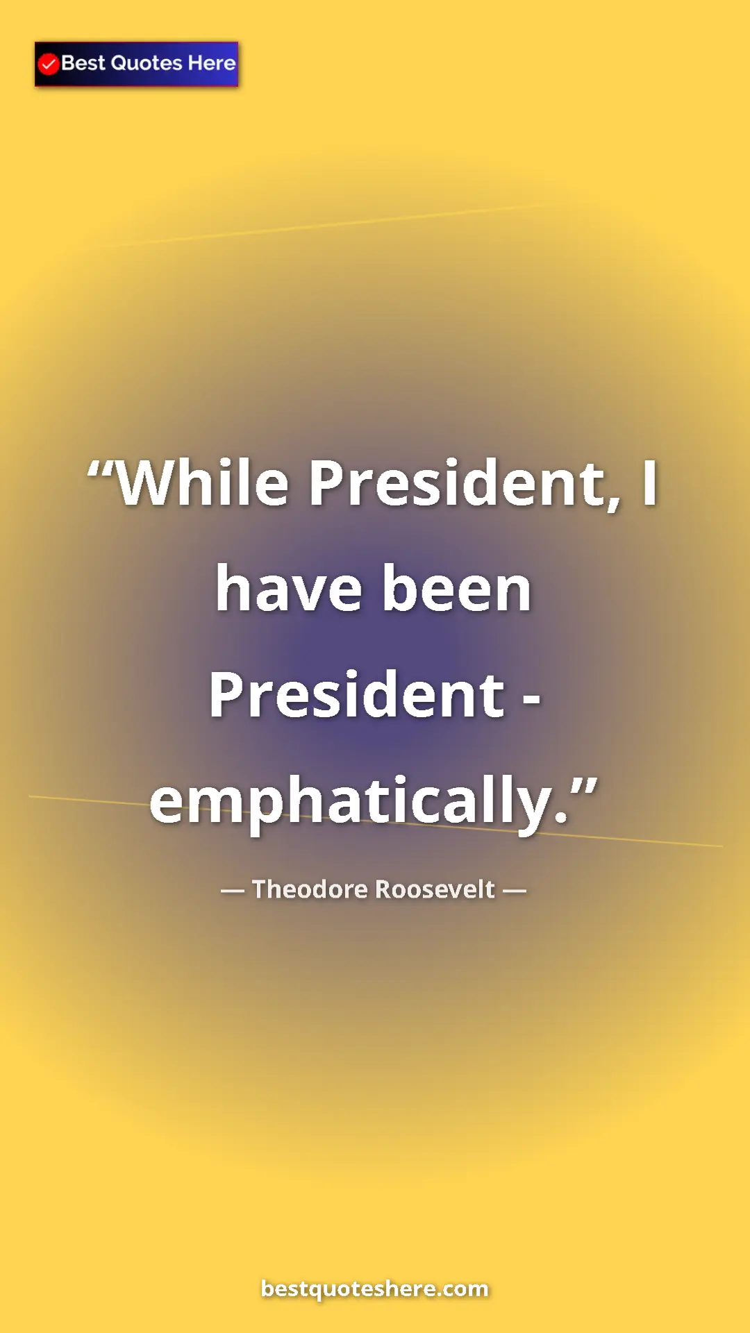 Theodore Roosevelt Quote Card: "While President, I have been President - emphatically." Pinterest quote poster by Theodore Roosevelt: "While President, I have been President - emphatically."