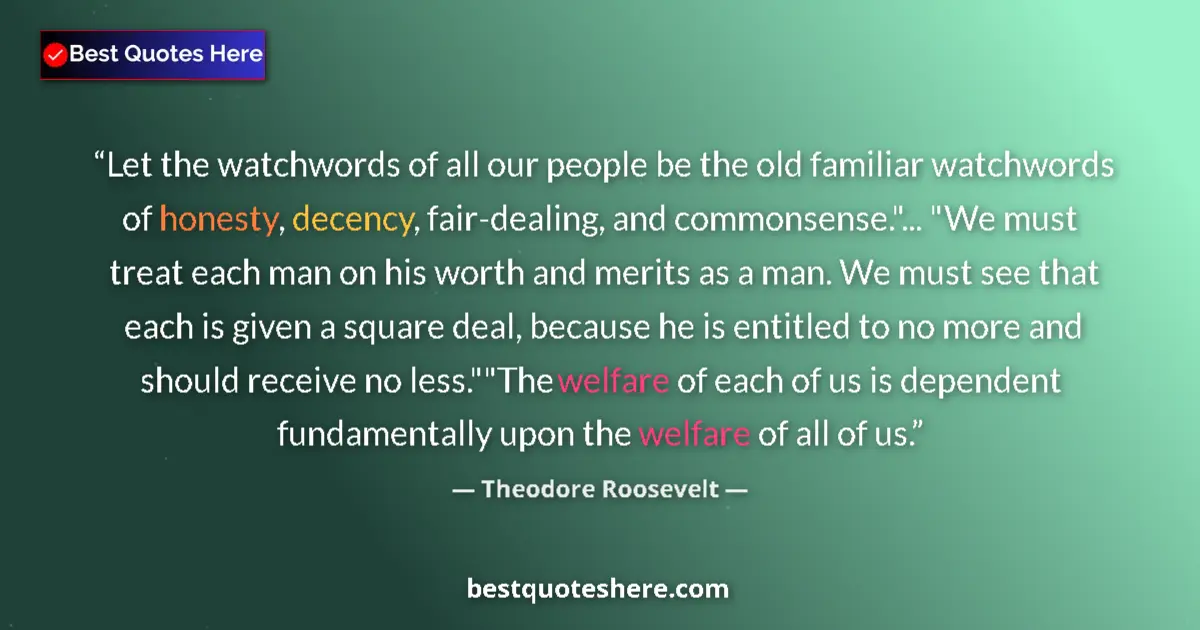 Quote by Theodore Roosevelt: Let the watchwords of all our people be the old familiar watchwords of honesty, decency, fair-dealin...