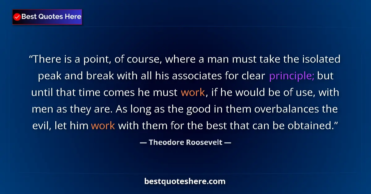 Quote by Theodore Roosevelt: There is a point, of course, where a man must take the isolated peak and break with all his associat...
