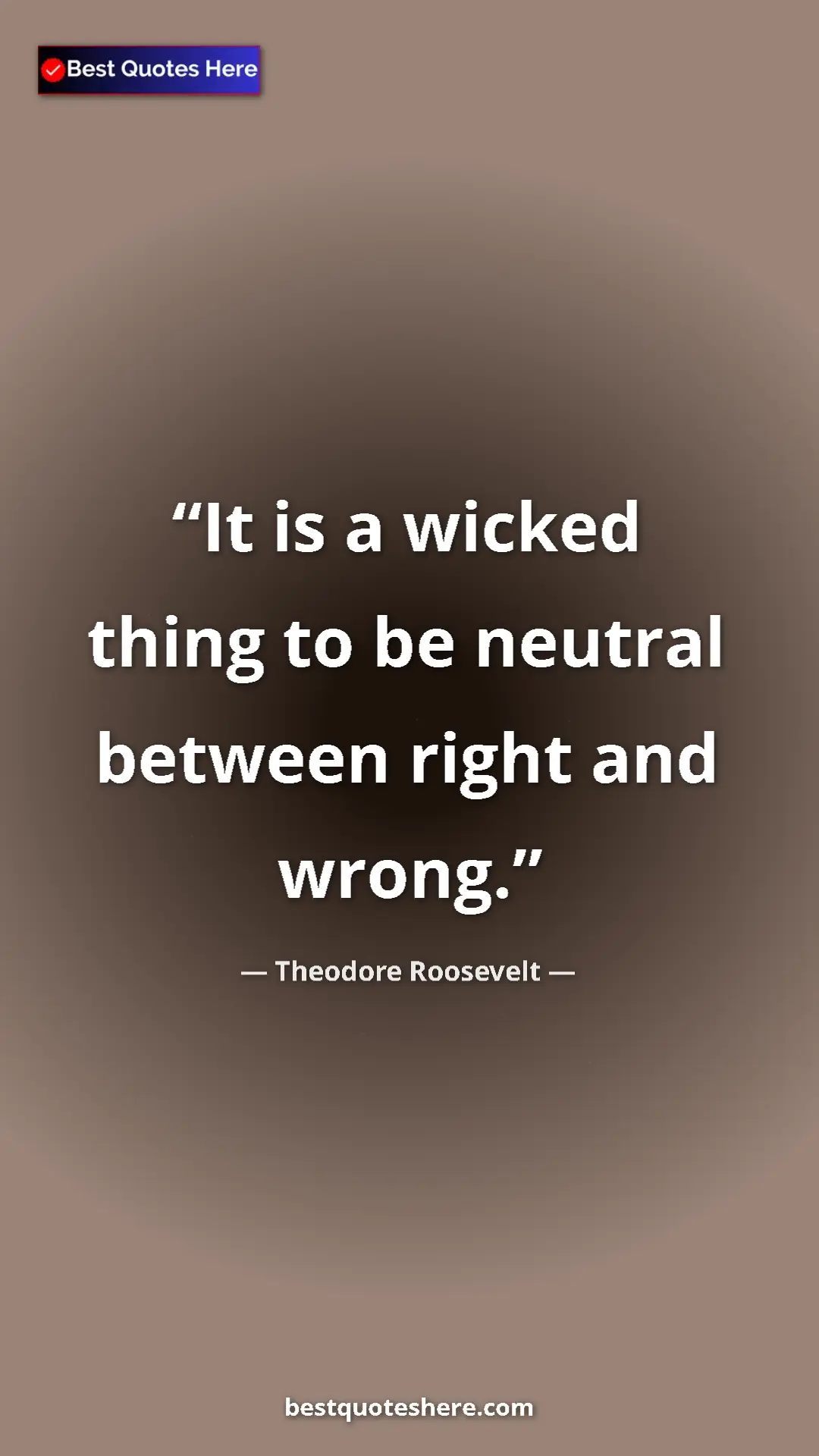 Theodore Roosevelt Quote Card: "It is a wicked thing to be neutral between right and wrong." Pinterest quote poster by Theodore Roosevelt: "It is a wicked thing to be neutral between right and wrong."