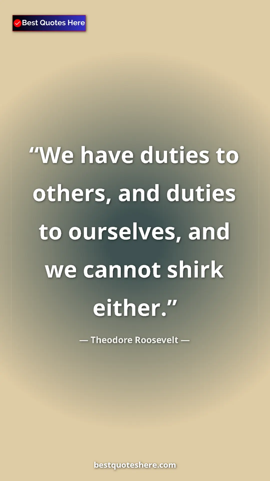 Theodore Roosevelt Quote Card: "We have duties to others, and duties to ourselves, and we..." Pinterest quote poster by Theodore Roosevelt: "We have duties to others, and duties to ourselves, and we..."