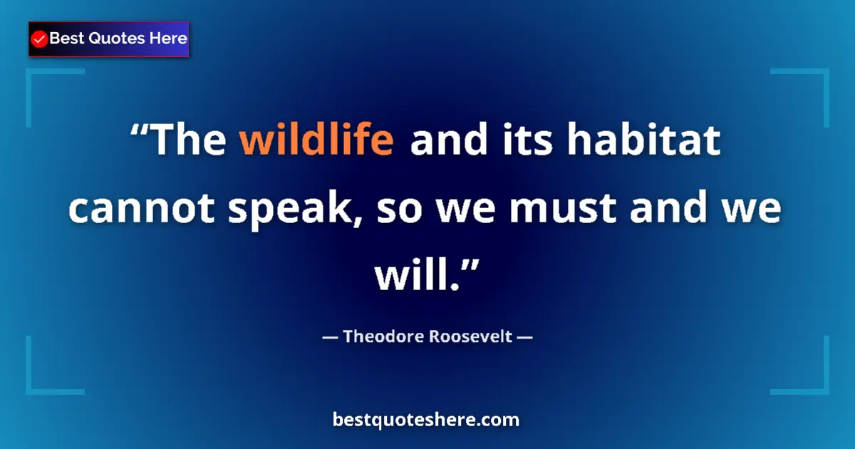 Image for the quote by Theodore Roosevelt: The wildlife and its habitat cannot speak, so we must and we will....